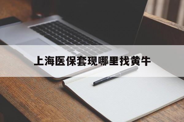 长兴上海医保套现哪里找黄牛的最新政策(2025年长兴上海医保套现论坛分享)