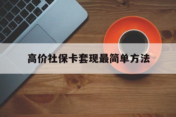 长兴高价社保卡套现最简单方法的最新政策(2025年长兴社保卡套取现金操作分享)